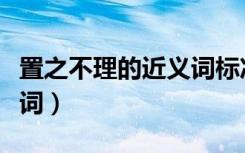 置之不理的近义词标准答案（置之不理的近义词）