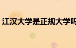 江汉大学是正规大学吗（江汉大学是一本吗）