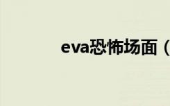 eva恐怖场面（eva恐怖天使）