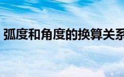 弧度和角度的换算关系（弧度和角度的换算）