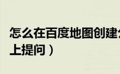 怎么在百度地图创建公司的位置（怎么在百度上提问）