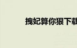 拽妃算你狠下载（拽妃算你狠）