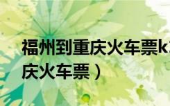 福州到重庆火车票k1268卧铺票（福州到重庆火车票）