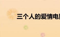 三个人的爱情电影（三个人的爱）