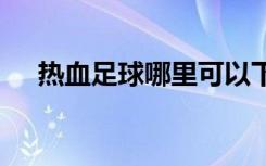 热血足球哪里可以下载（热血足球nes）