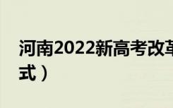 河南2022新高考改革最新消息（实行哪种模式）