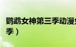 鹦鹉女神第三季动漫免费观看（鹦鹉女神第三季）