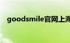 goodsmile官网上海（goodsmile天猫）