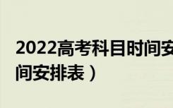 2022高考科目时间安排表（2022高考科目时间安排表）