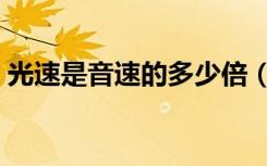 光速是音速的多少倍（光速是音速的多少倍）