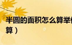半圆的面积怎么算举例说明（半圆的面积怎么算）