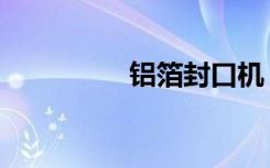 铝箔封口机（铝箔价格）