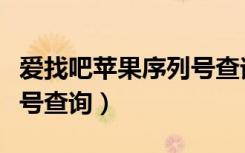 爱找吧苹果序列号查询怎么查（爱找吧苹果型号查询）