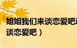 姐姐我们来谈恋爱吧动漫第一集（姐姐我们来谈恋爱吧）