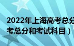 2022年上海高考总分是多少（2022年上海高考总分和考试科目）