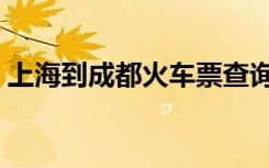 上海到成都火车票查询（上海到成都火车票）