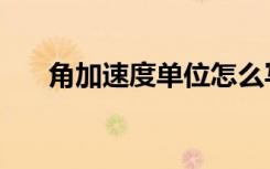角加速度单位怎么写（角加速度单位）