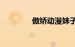 傲娇动漫妹子（傲娇动漫）