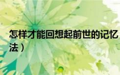 怎样才能回想起前世的记忆（教你一种回忆前世最简单的方法）