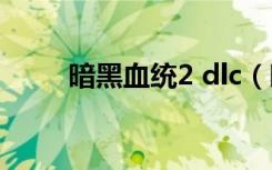 暗黑血统2 dlc（暗黑血统2 3dm）