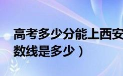高考多少分能上西安工业大学（2020录取分数线是多少）