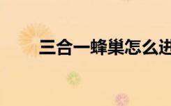 三合一蜂巢怎么进化（三合一蜂巢）
