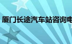 厦门长途汽车站咨询电话（厦门长途汽车站）