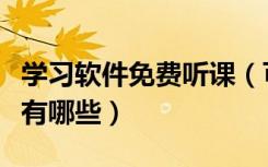 学习软件免费听课（可以听课的免费教育软件有哪些）