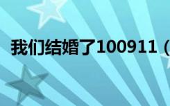 我们结婚了100911（我们结婚了100925）