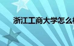 浙江工商大学怎么样（全国排名第几）