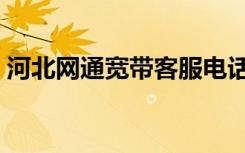 河北网通宽带客服电话（河北网通宽带查询）