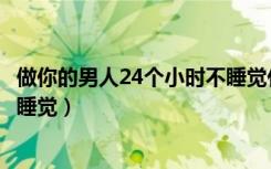做你的男人24个小时不睡觉什么歌（做你的男人24个小时不睡觉）