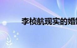 李桢航现实的婚姻（李桢航微博）