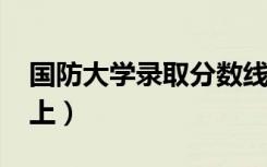 国防大学录取分数线预测2022（多少分能考上）