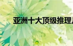 亚洲十大顶级推理片（亚洲十大帅哥）