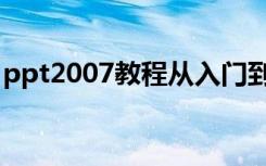 ppt2007教程从入门到精通（ppt2007教程）