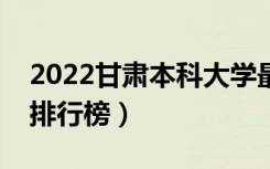 2022甘肃本科大学最新排名（十大本科院校排行榜）