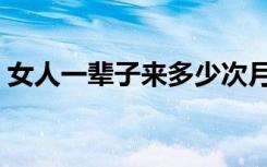 女人一辈子来多少次月经（女人一辈子下部）
