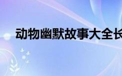 动物幽默故事大全长篇（动物幽默故事）
