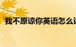 我不原谅你英语怎么读（我不原谅 钟道然）