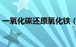 一氧化碳还原氧化铁（一氧化碳还原氧化铁）