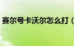 赛尔号卡沃尔怎么打（赛尔号卡沃尔怎么打）