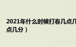 2021年什么时候打春几点几分（2021年打春具体时间是几点几分）