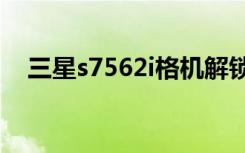 三星s7562i格机解锁（三星s7562root）