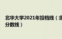 北华大学2021年投档线（北华大学2021年各省各批次录取分数线）