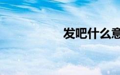 发吧什么意思（发吧）