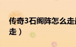 传奇3石阁阵怎么走最快（传奇3石阁阵怎么走）