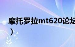 摩托罗拉mt620论坛（摩托罗拉mt620刷机）
