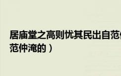 居庙堂之高则忧其民出自范仲淹（居庙堂之高则忧其民出自范仲淹的）