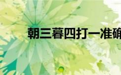 朝三暮四打一准确生肖（朝三暮四）